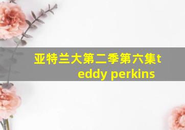 亚特兰大第二季第六集teddy perkins